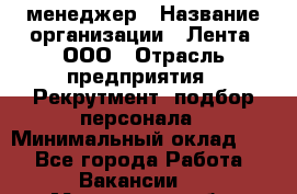 HR-менеджер › Название организации ­ Лента, ООО › Отрасль предприятия ­ Рекрутмент, подбор персонала › Минимальный оклад ­ 1 - Все города Работа » Вакансии   . Московская обл.,Бронницы г.